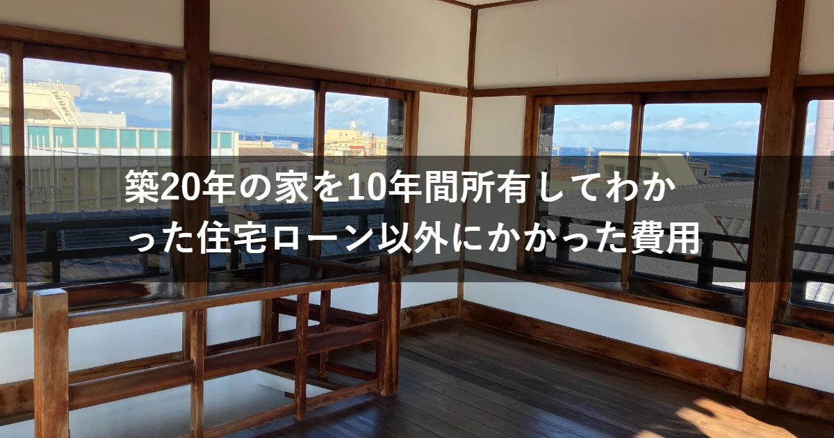 築20年の家を10年間所有して分かった「家を持つお金」。住宅ローン以外にかかった費用